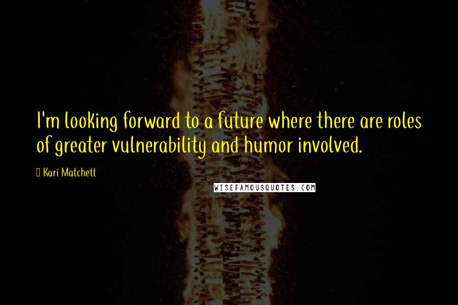 Kari Matchett Quotes: I'm looking forward to a future where there are roles of greater vulnerability and humor involved.