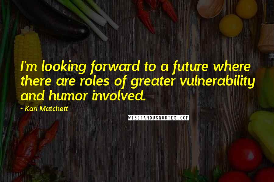 Kari Matchett Quotes: I'm looking forward to a future where there are roles of greater vulnerability and humor involved.