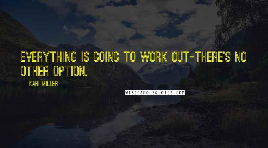 Kari Miller Quotes: Everything is going to work out-there's no other option.