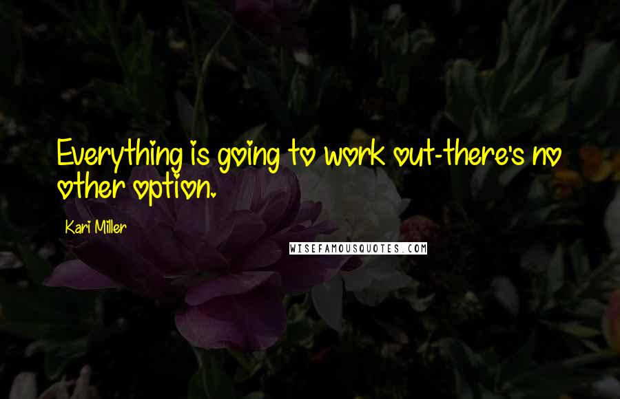 Kari Miller Quotes: Everything is going to work out-there's no other option.