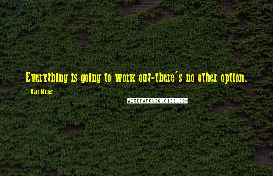 Kari Miller Quotes: Everything is going to work out-there's no other option.