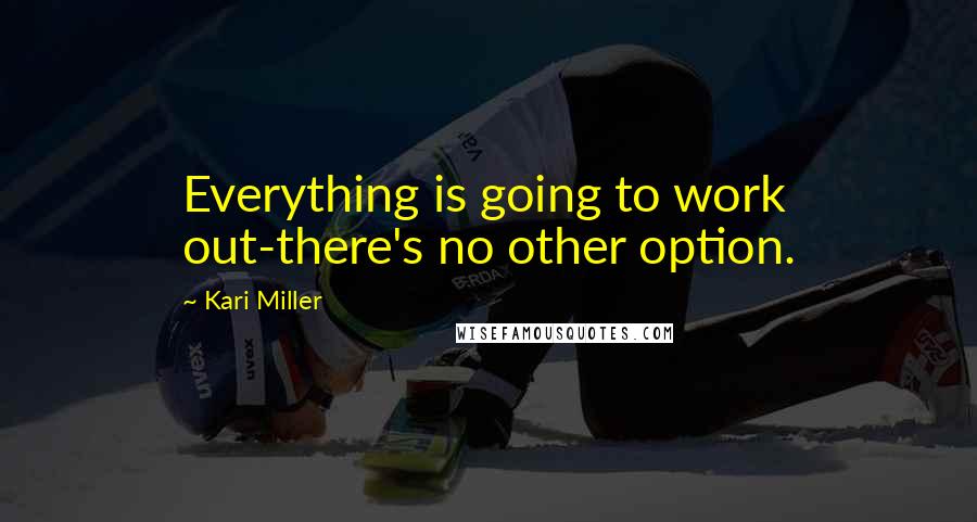 Kari Miller Quotes: Everything is going to work out-there's no other option.