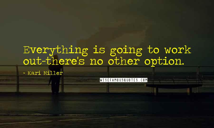 Kari Miller Quotes: Everything is going to work out-there's no other option.