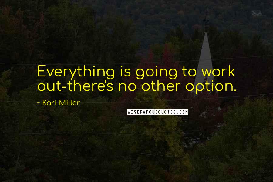 Kari Miller Quotes: Everything is going to work out-there's no other option.