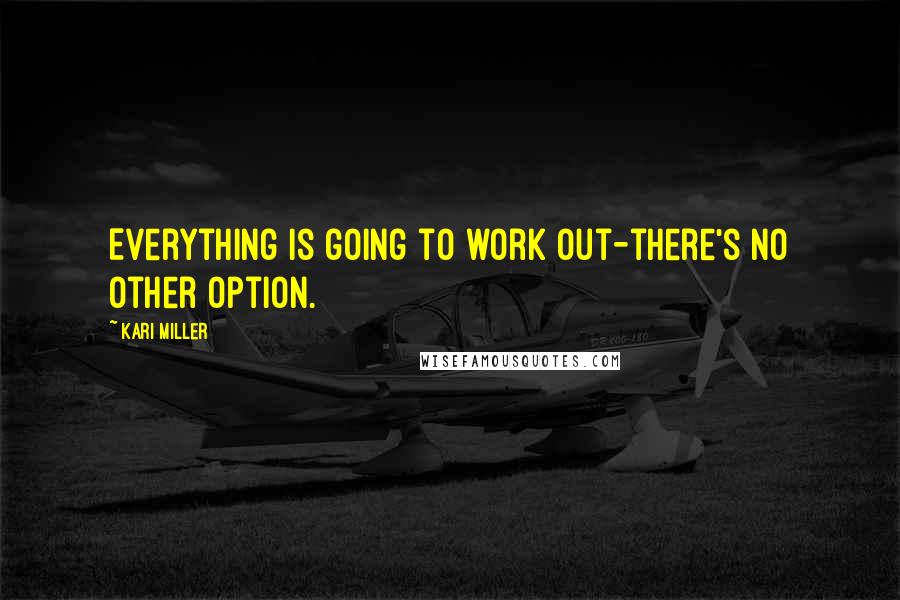 Kari Miller Quotes: Everything is going to work out-there's no other option.