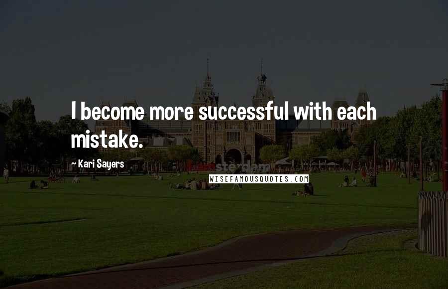 Kari Sayers Quotes: I become more successful with each mistake.