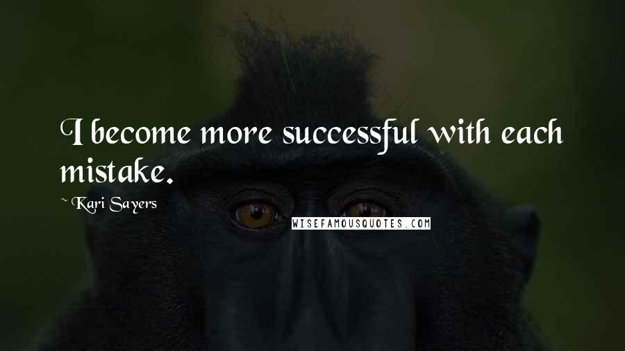 Kari Sayers Quotes: I become more successful with each mistake.