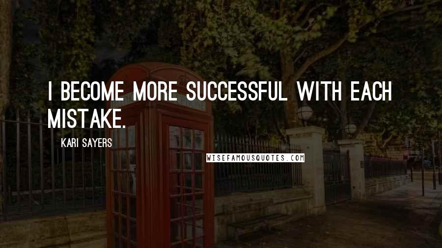 Kari Sayers Quotes: I become more successful with each mistake.