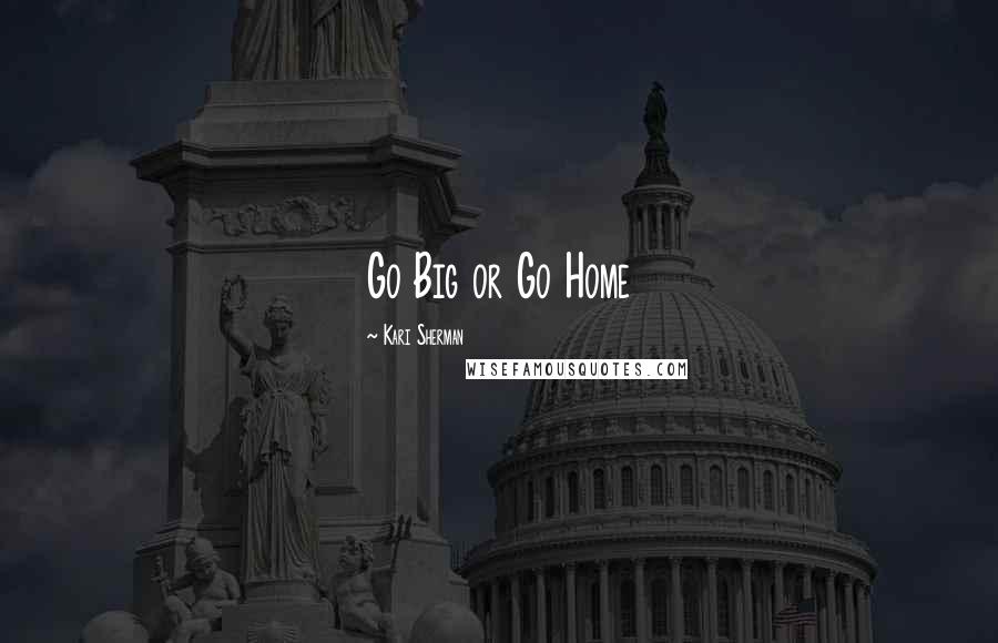Kari Sherman Quotes: Go Big or Go Home