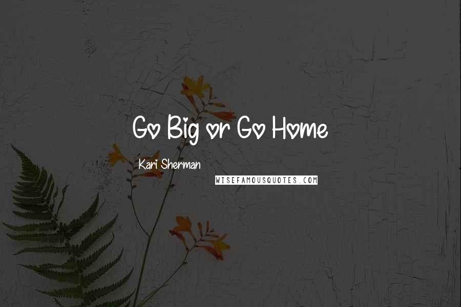 Kari Sherman Quotes: Go Big or Go Home