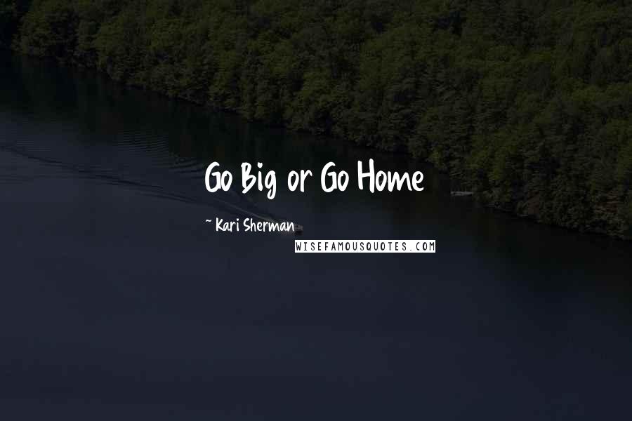 Kari Sherman Quotes: Go Big or Go Home
