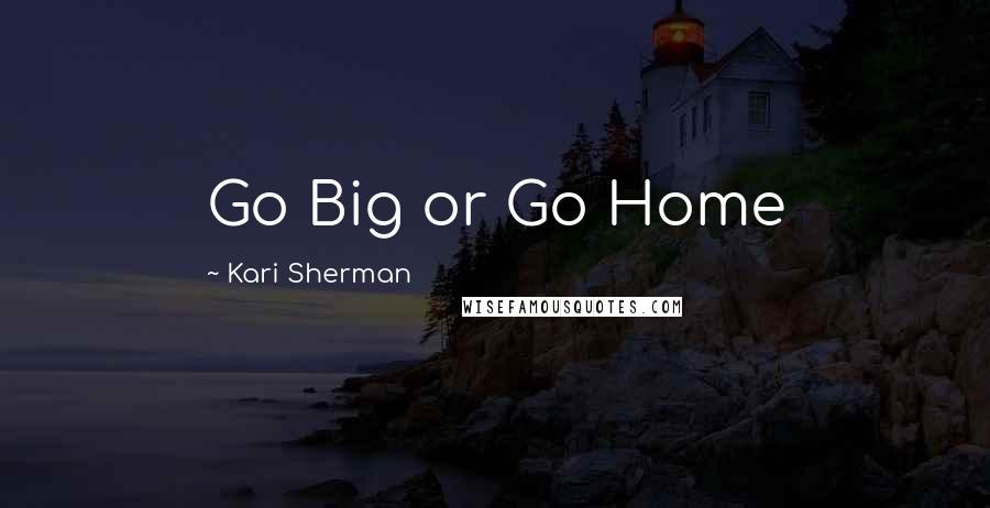 Kari Sherman Quotes: Go Big or Go Home