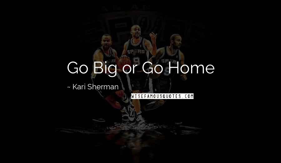 Kari Sherman Quotes: Go Big or Go Home