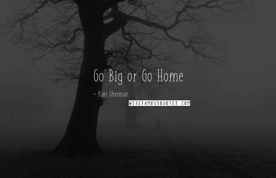 Kari Sherman Quotes: Go Big or Go Home