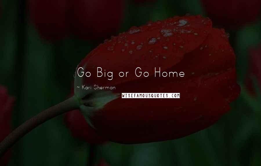 Kari Sherman Quotes: Go Big or Go Home