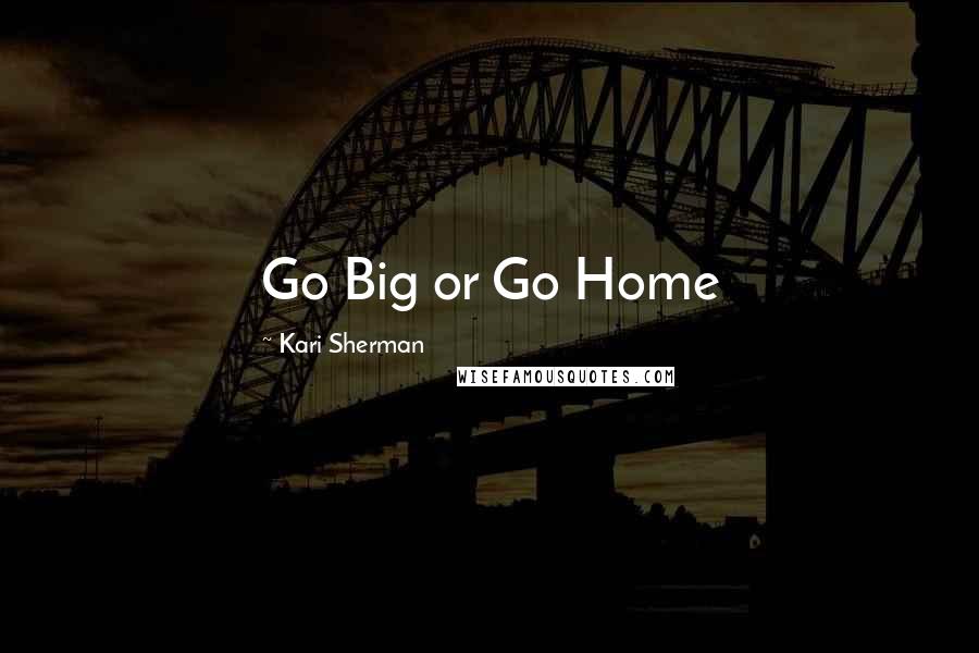 Kari Sherman Quotes: Go Big or Go Home