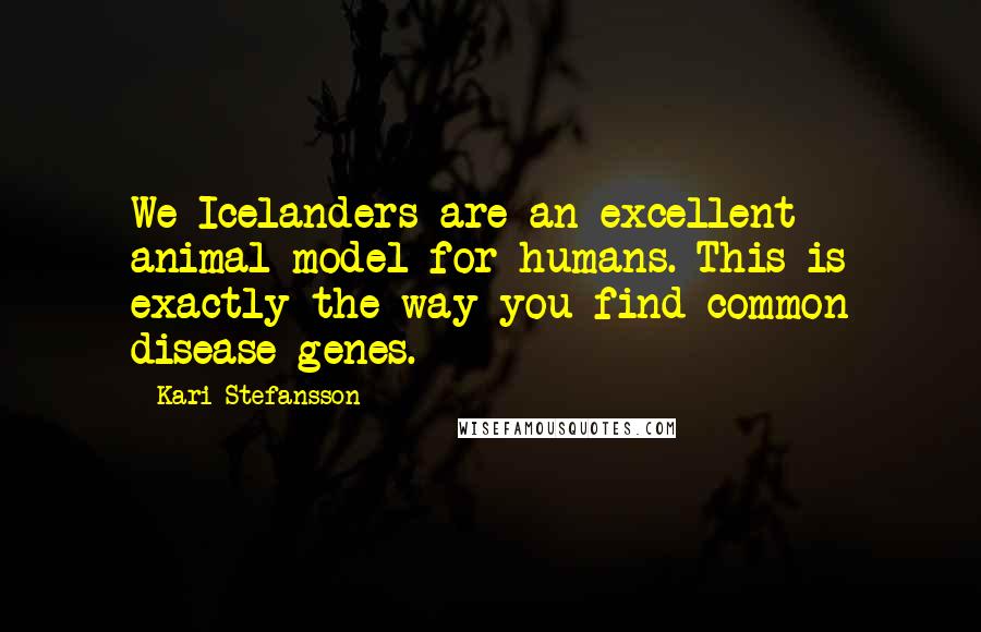Kari Stefansson Quotes: We Icelanders are an excellent animal model for humans. This is exactly the way you find common disease genes.