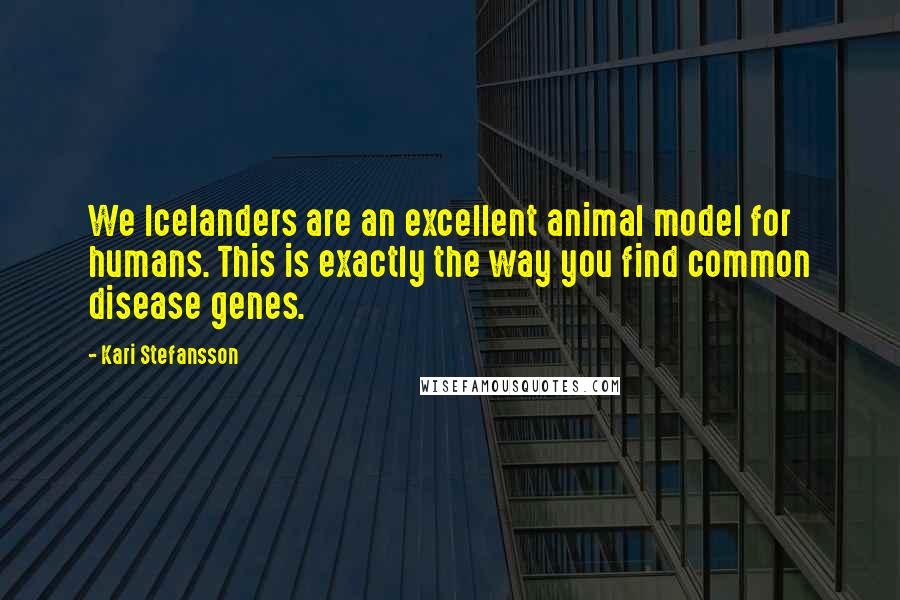 Kari Stefansson Quotes: We Icelanders are an excellent animal model for humans. This is exactly the way you find common disease genes.