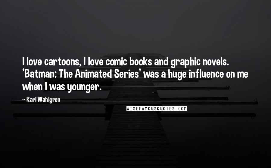 Kari Wahlgren Quotes: I love cartoons, I love comic books and graphic novels. 'Batman: The Animated Series' was a huge influence on me when I was younger.