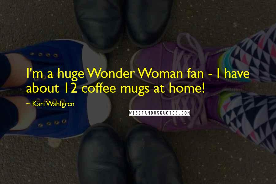 Kari Wahlgren Quotes: I'm a huge Wonder Woman fan - I have about 12 coffee mugs at home!