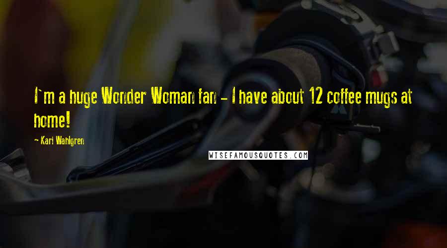 Kari Wahlgren Quotes: I'm a huge Wonder Woman fan - I have about 12 coffee mugs at home!