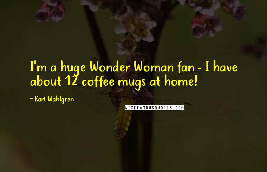 Kari Wahlgren Quotes: I'm a huge Wonder Woman fan - I have about 12 coffee mugs at home!