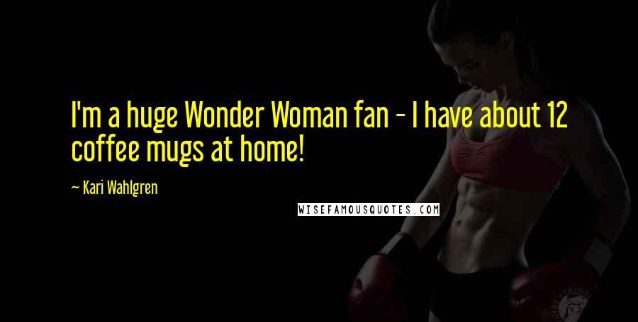 Kari Wahlgren Quotes: I'm a huge Wonder Woman fan - I have about 12 coffee mugs at home!