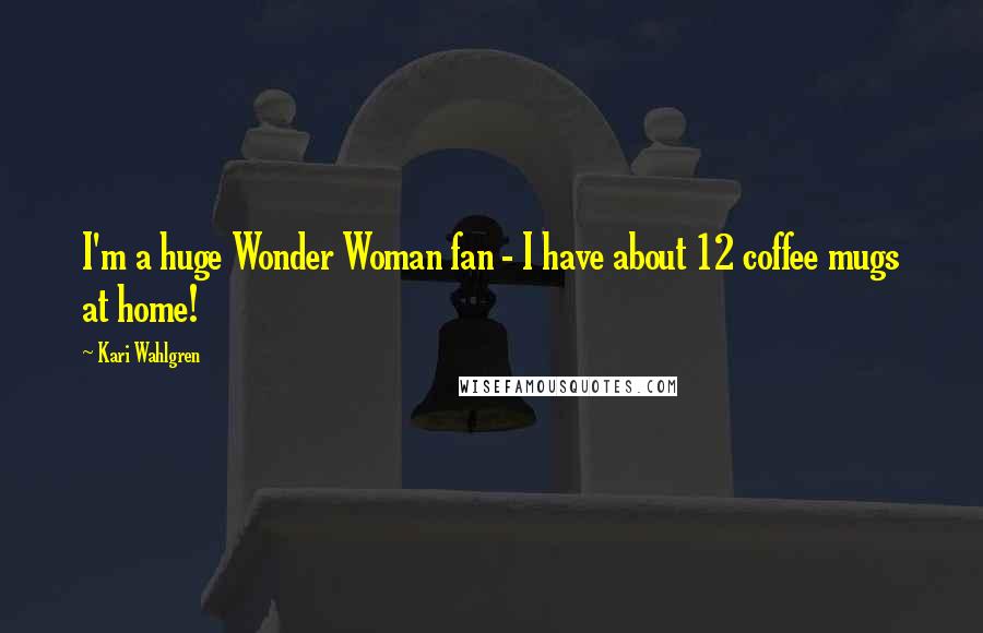 Kari Wahlgren Quotes: I'm a huge Wonder Woman fan - I have about 12 coffee mugs at home!