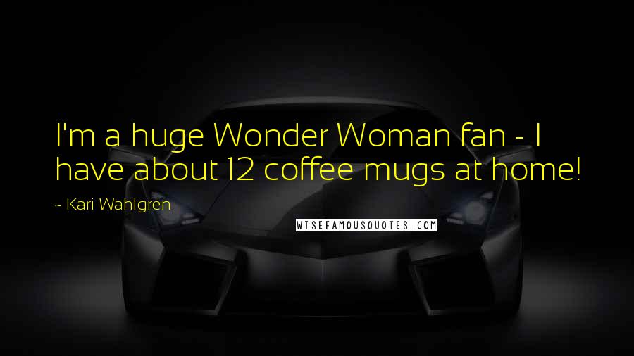 Kari Wahlgren Quotes: I'm a huge Wonder Woman fan - I have about 12 coffee mugs at home!