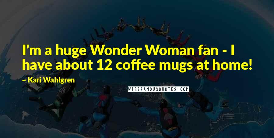 Kari Wahlgren Quotes: I'm a huge Wonder Woman fan - I have about 12 coffee mugs at home!