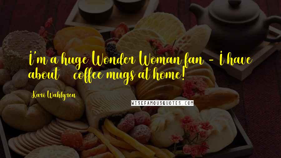 Kari Wahlgren Quotes: I'm a huge Wonder Woman fan - I have about 12 coffee mugs at home!