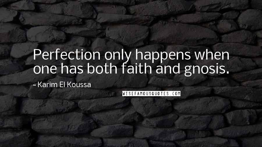 Karim El Koussa Quotes: Perfection only happens when one has both faith and gnosis.