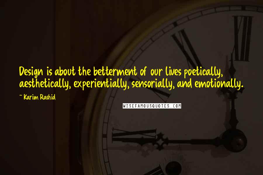 Karim Rashid Quotes: Design is about the betterment of our lives poetically, aesthetically, experientially, sensorially, and emotionally.