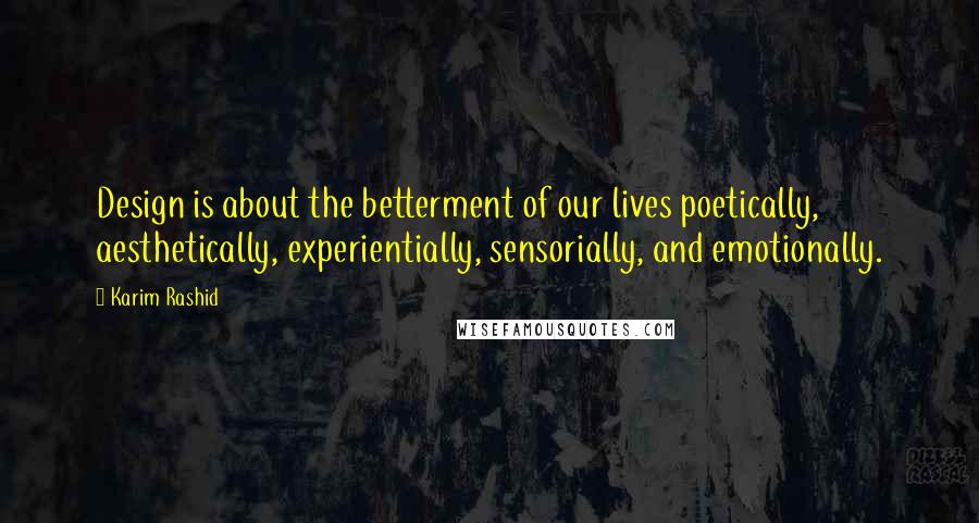 Karim Rashid Quotes: Design is about the betterment of our lives poetically, aesthetically, experientially, sensorially, and emotionally.