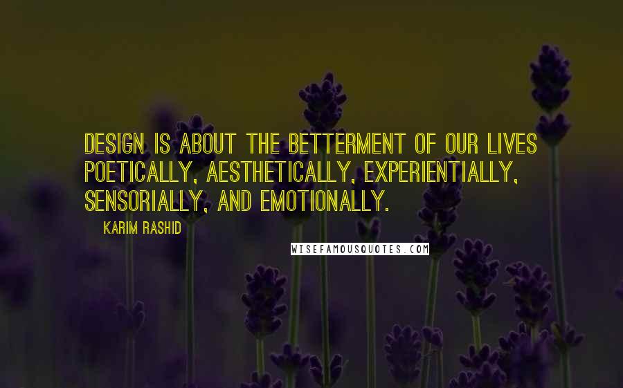Karim Rashid Quotes: Design is about the betterment of our lives poetically, aesthetically, experientially, sensorially, and emotionally.