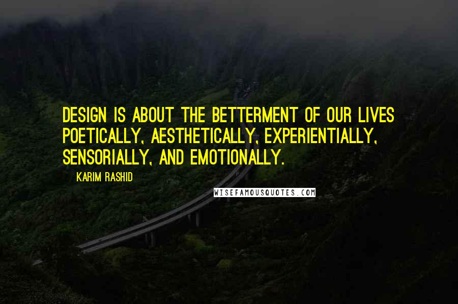 Karim Rashid Quotes: Design is about the betterment of our lives poetically, aesthetically, experientially, sensorially, and emotionally.