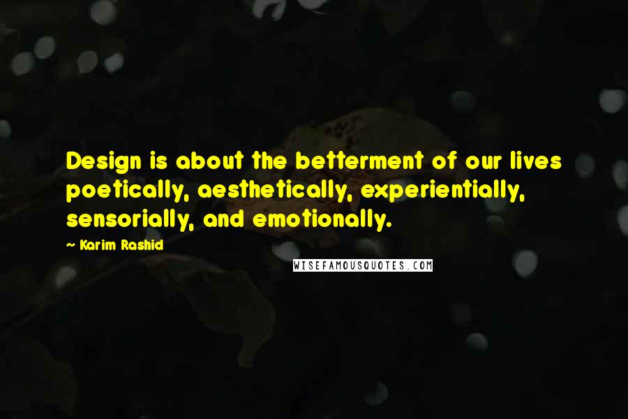 Karim Rashid Quotes: Design is about the betterment of our lives poetically, aesthetically, experientially, sensorially, and emotionally.