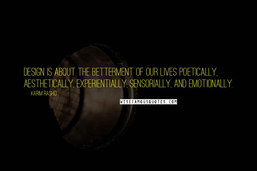 Karim Rashid Quotes: Design is about the betterment of our lives poetically, aesthetically, experientially, sensorially, and emotionally.