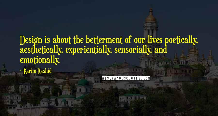 Karim Rashid Quotes: Design is about the betterment of our lives poetically, aesthetically, experientially, sensorially, and emotionally.