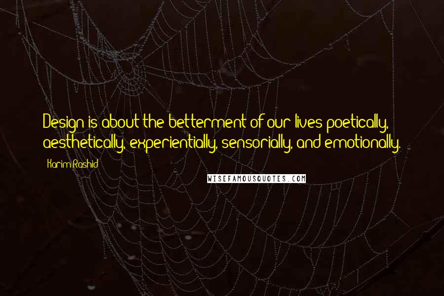 Karim Rashid Quotes: Design is about the betterment of our lives poetically, aesthetically, experientially, sensorially, and emotionally.