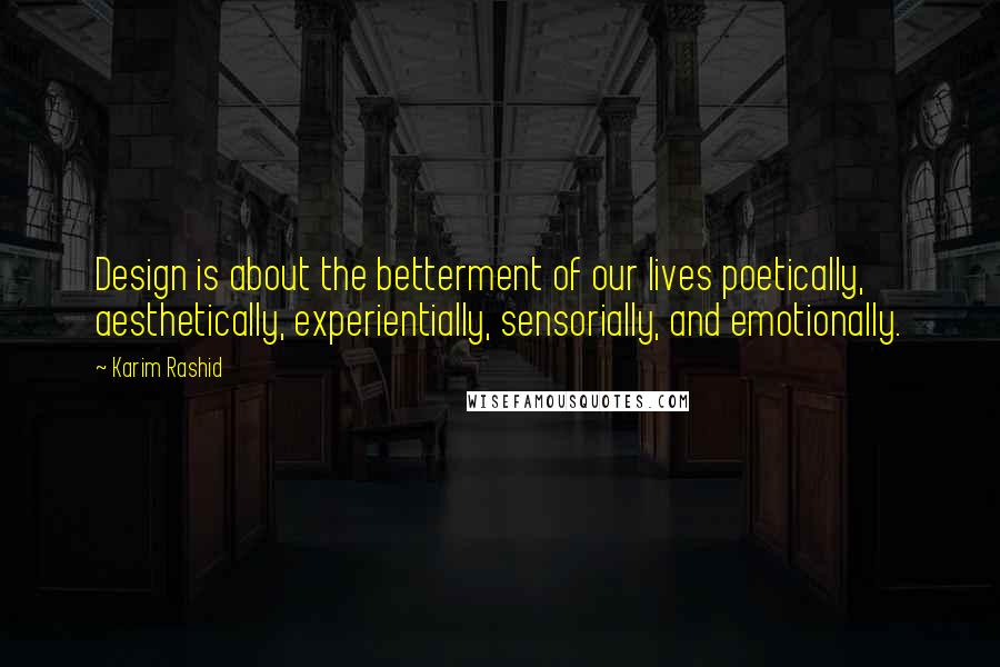 Karim Rashid Quotes: Design is about the betterment of our lives poetically, aesthetically, experientially, sensorially, and emotionally.