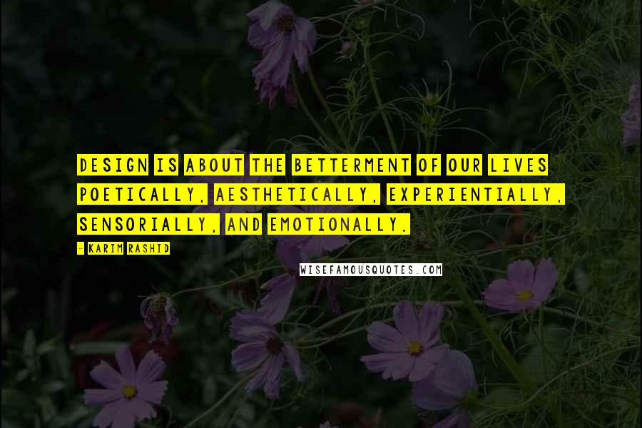 Karim Rashid Quotes: Design is about the betterment of our lives poetically, aesthetically, experientially, sensorially, and emotionally.