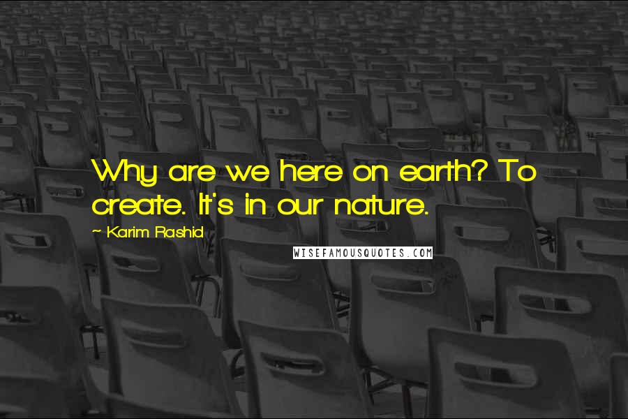 Karim Rashid Quotes: Why are we here on earth? To create. It's in our nature.