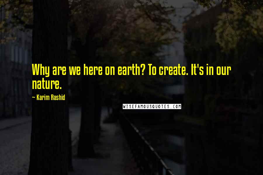 Karim Rashid Quotes: Why are we here on earth? To create. It's in our nature.