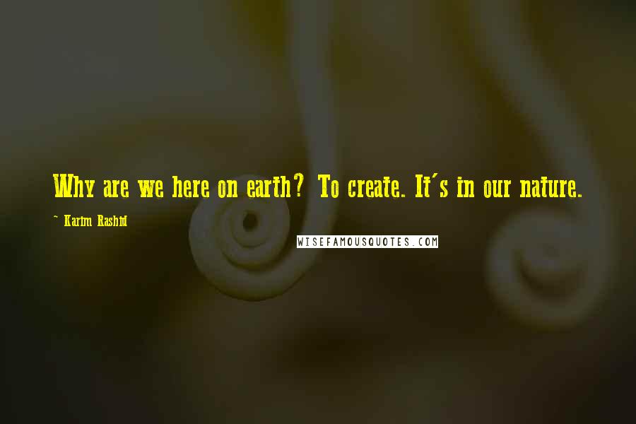 Karim Rashid Quotes: Why are we here on earth? To create. It's in our nature.