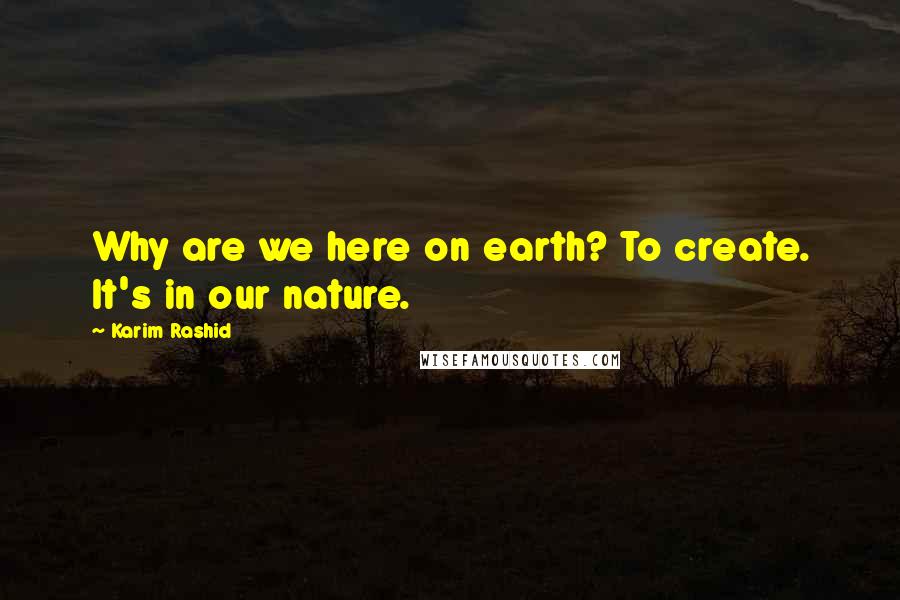 Karim Rashid Quotes: Why are we here on earth? To create. It's in our nature.