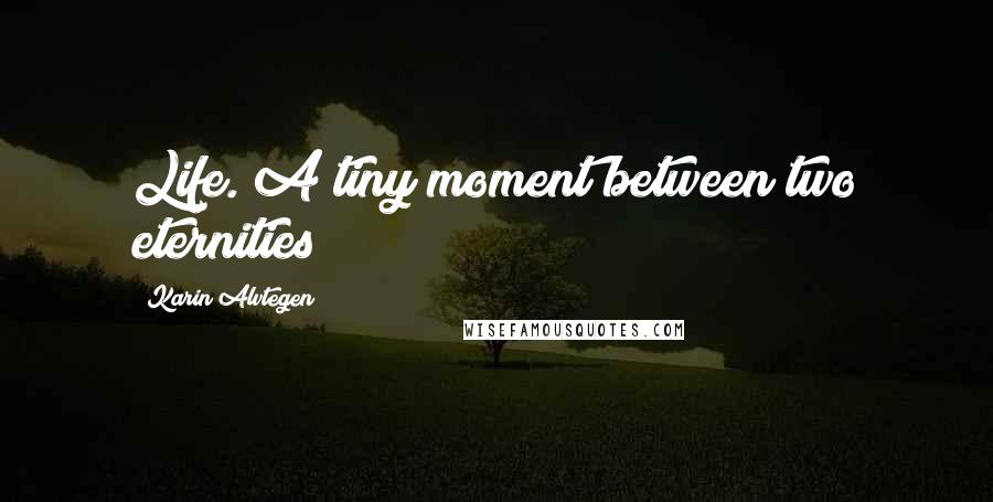 Karin Alvtegen Quotes: Life. A tiny moment between two eternities