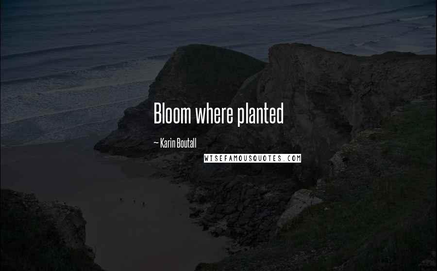 Karin Boutall Quotes: Bloom where planted