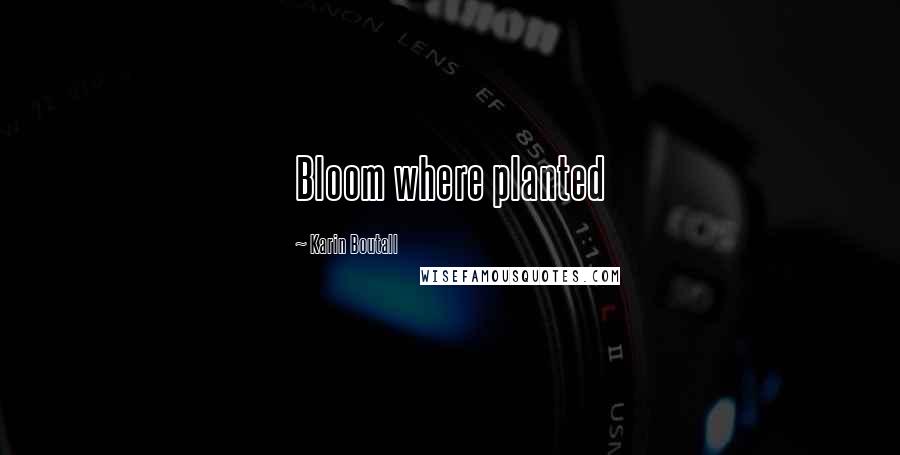 Karin Boutall Quotes: Bloom where planted
