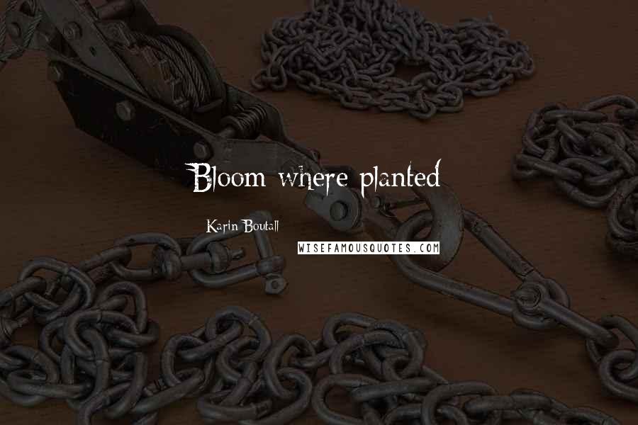 Karin Boutall Quotes: Bloom where planted